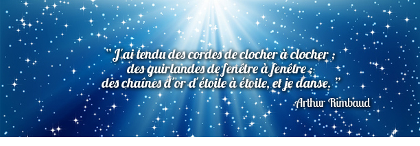  J'ai tendu des cordes de clocher à clocher ; des guirlandes de fenêtre à fenêtre ; des chaînes d'or d'étoile à étoile, et je danse.  Arthur Rimbaud
