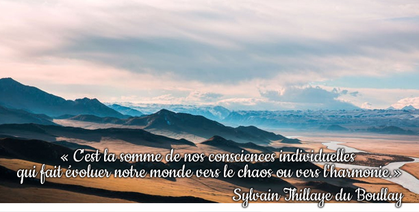 « C'est la somme de nos consciences individuelles qui fait évoluer notre monde vers le chaos ou vers l'harmonie.

»
Sylvain Thillaye du Boullay

